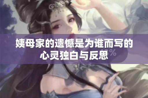 姨母家的遗憾是为谁而写的心灵独白与反思