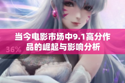 当今电影市场中9.1高分作品的崛起与影响分析