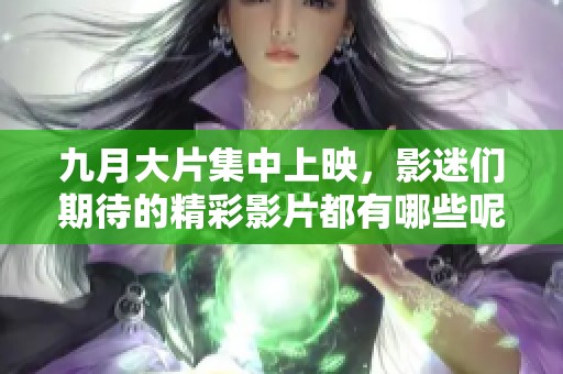 九月大片集中上映，影迷们期待的精彩影片都有哪些呢