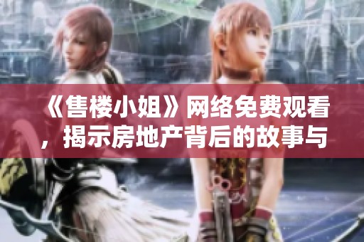《售楼小姐》网络免费观看，揭示房地产背后的故事与生活真相