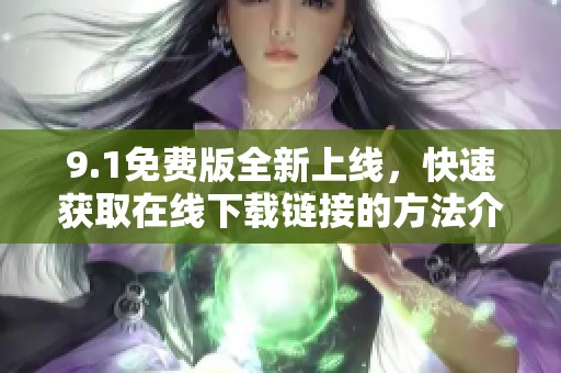 9.1免费版全新上线，快速获取在线下载链接的方法介绍