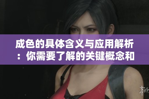 成色的具体含义与应用解析：你需要了解的关键概念和实例