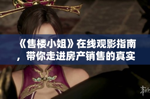 《售楼小姐》在线观影指南，带你走进房产销售的真实世界