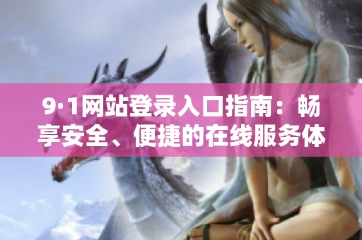 9·1网站登录入口指南：畅享安全、便捷的在线服务体验