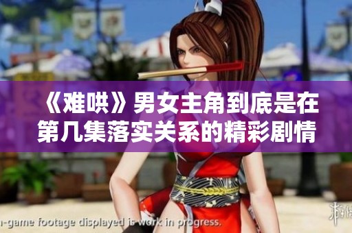 《难哄》男女主角到底是在第几集落实关系的精彩剧情揭秘