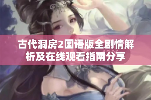古代洞房2国语版全剧情解析及在线观看指南分享