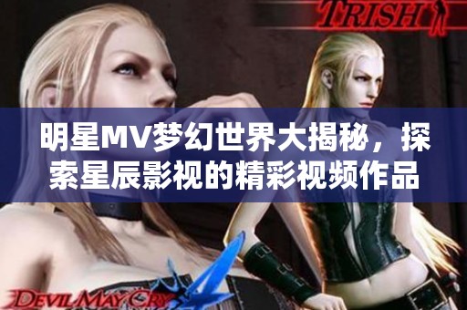 明星MV梦幻世界大揭秘，探索星辰影视的精彩视频作品