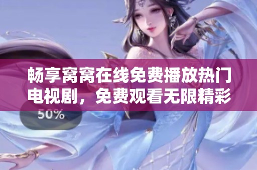 畅享窝窝在线免费播放热门电视剧，免费观看无限精彩等你来！