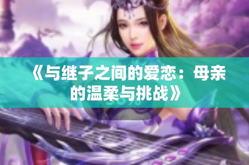 《与继子之间的爱恋：母亲的温柔与挑战》