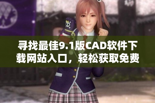 寻找最佳9.1版CAD软件下载网站入口，轻松获取免费资源