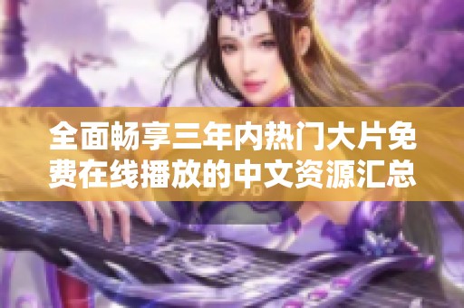 全面畅享三年内热门大片免费在线播放的中文资源汇总
