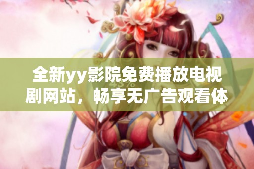 全新yy影院免费播放电视剧网站，畅享无广告观看体验！