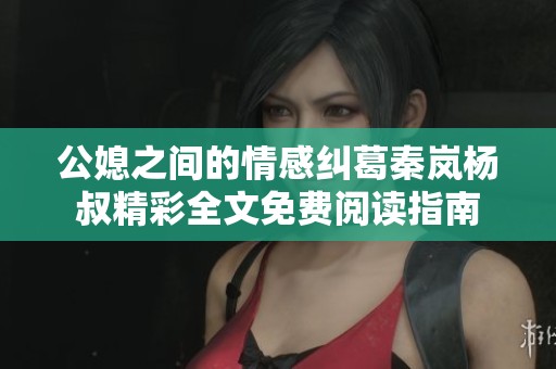 公媳之间的情感纠葛秦岚杨叔精彩全文免费阅读指南