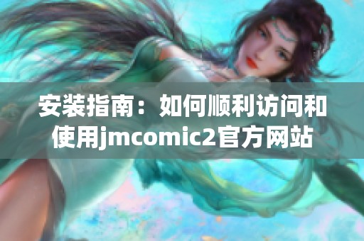 安装指南：如何顺利访问和使用jmcomic2官方网站