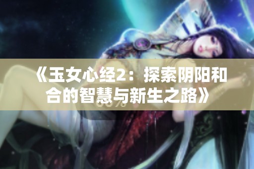 《玉女心经2：探索阴阳和合的智慧与新生之路》