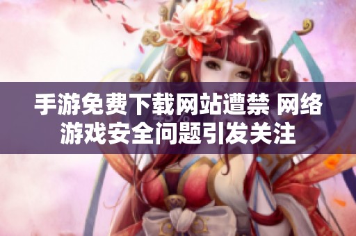 手游免费下载网站遭禁 网络游戏安全问题引发关注