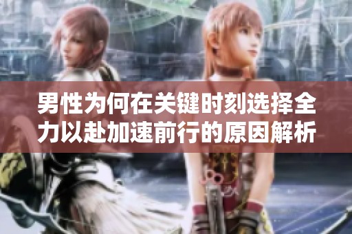 男性为何在关键时刻选择全力以赴加速前行的原因解析
