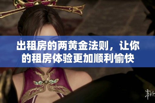 出租房的两黄金法则，让你的租房体验更加顺利愉快