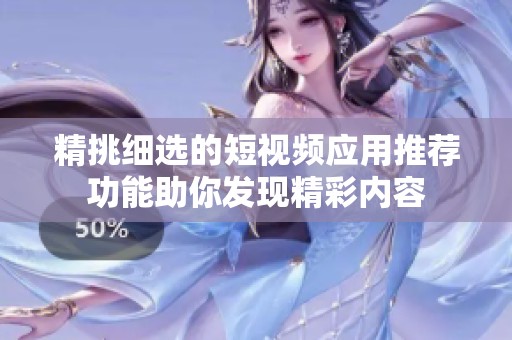 精挑细选的短视频应用推荐功能助你发现精彩内容