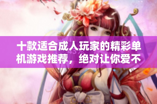 十款适合成人玩家的精彩单机游戏推荐，绝对让你爱不释手