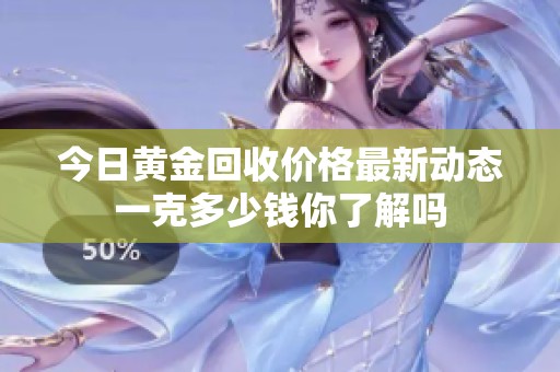 今日黄金回收价格最新动态一克多少钱你了解吗