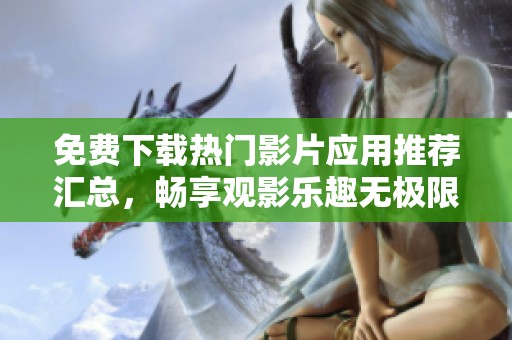 免费下载热门影片应用推荐汇总，畅享观影乐趣无极限
