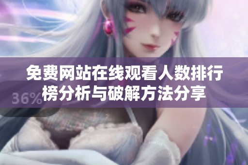 免费网站在线观看人数排行榜分析与破解方法分享