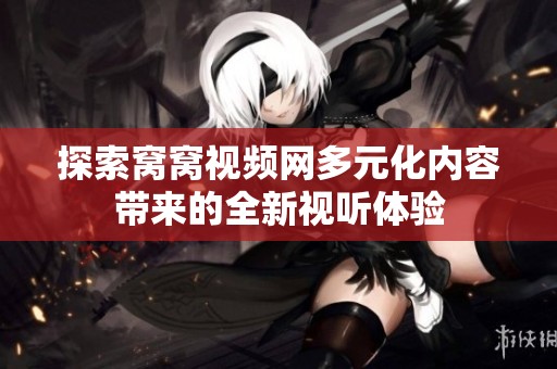探索窝窝视频网多元化内容带来的全新视听体验