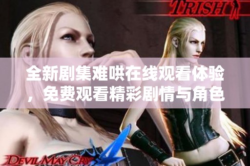 全新剧集难哄在线观看体验，免费观看精彩剧情与角色互动