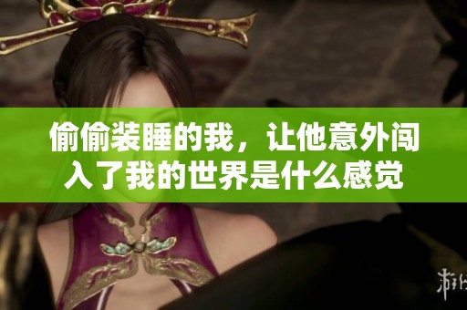 偷偷装睡的我，让他意外闯入了我的世界是什么感觉
