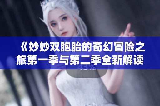 《妙妙双胞胎的奇幻冒险之旅第一季与第二季全新解读》