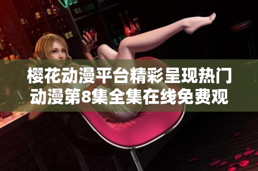 樱花动漫平台精彩呈现热门动漫第8集全集在线免费观看
