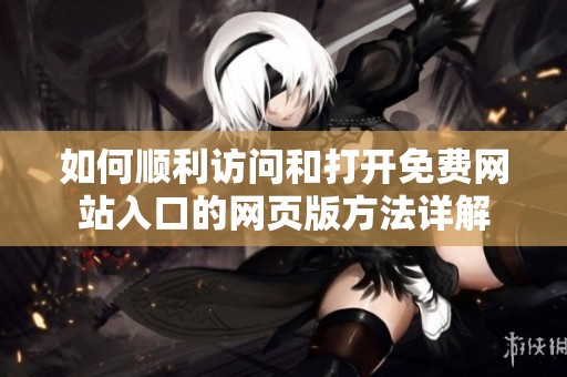 如何顺利访问和打开免费网站入口的网页版方法详解