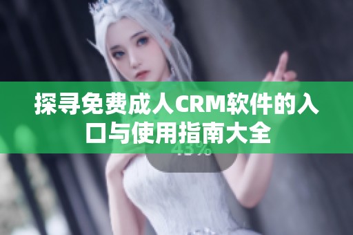 探寻免费成人CRM软件的入口与使用指南大全