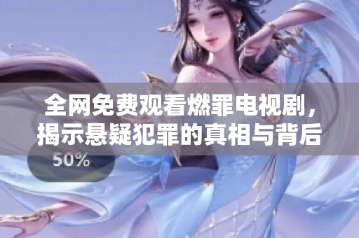 全网免费观看燃罪电视剧，揭示悬疑犯罪的真相与背后故事