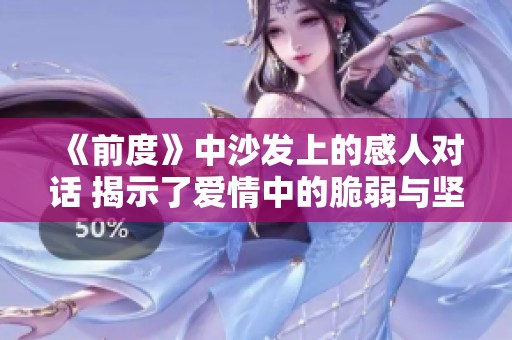 《前度》中沙发上的感人对话 揭示了爱情中的脆弱与坚持