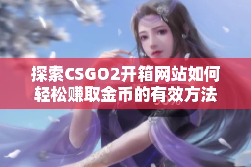 探索CSGO2开箱网站如何轻松赚取金币的有效方法