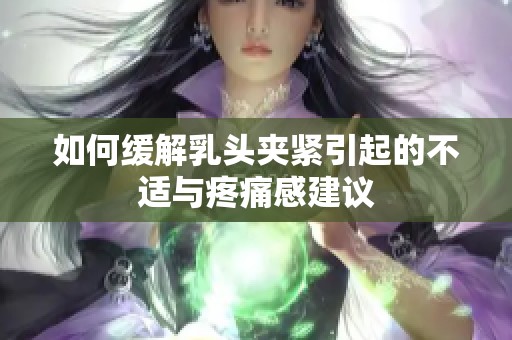 如何缓解乳头夹紧引起的不适与疼痛感建议