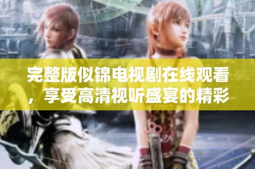 完整版似锦电视剧在线观看，享受高清视听盛宴的精彩作品