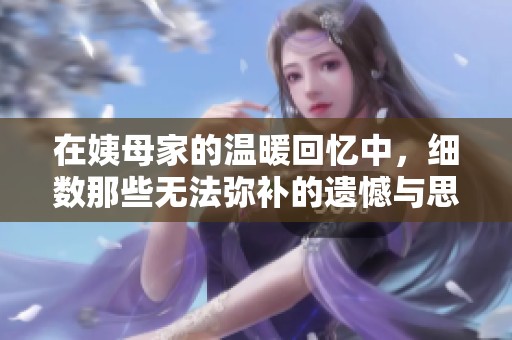 在姨母家的温暖回忆中，细数那些无法弥补的遗憾与思念