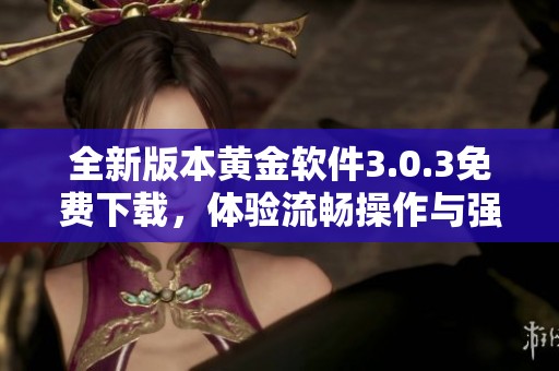 全新版本黄金软件3.0.3免费下载，体验流畅操作与强大功能