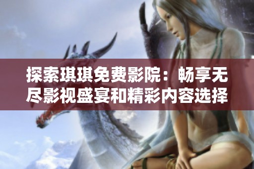 探索琪琪免费影院：畅享无尽影视盛宴和精彩内容选择