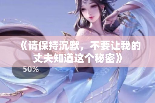 《请保持沉默，不要让我的丈夫知道这个秘密》
