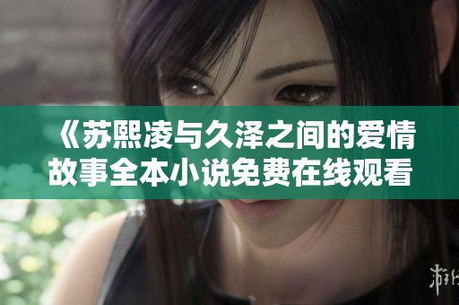 《苏熙凌与久泽之间的爱情故事全本小说免费在线观看》