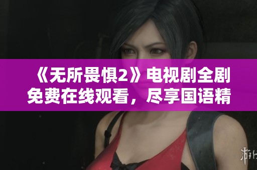 《无所畏惧2》电视剧全剧免费在线观看，尽享国语精彩内容