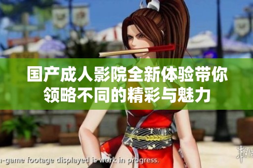 国产成人影院全新体验带你领略不同的精彩与魅力