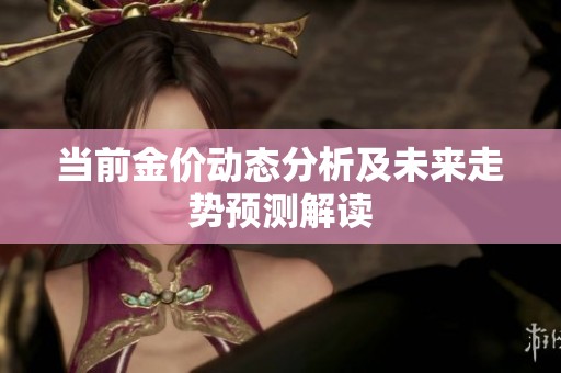 当前金价动态分析及未来走势预测解读