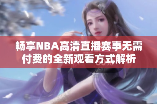 畅享NBA高清直播赛事无需付费的全新观看方式解析