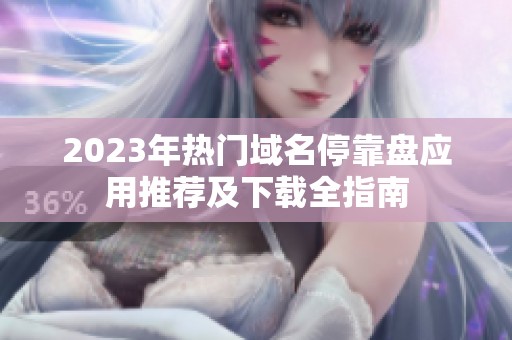 2023年热门域名停靠盘应用推荐及下载全指南