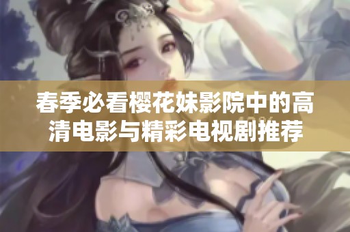 春季必看樱花妹影院中的高清电影与精彩电视剧推荐